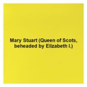 Mary Stuart (Queen of Scots, beheaded by Elizabeth I.)