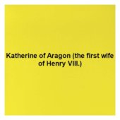 Katherine of Aragon (the first wife of Henry VIII.)