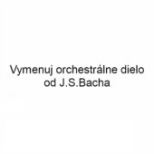 Vymenuj orchestrálne dielo od J.S.Bacha